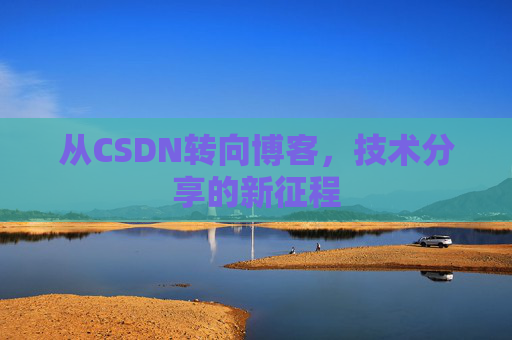 从CSDN转向博客，技术分享的新征程