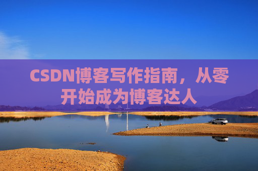 CSDN博客写作指南，从零开始成为博客达人